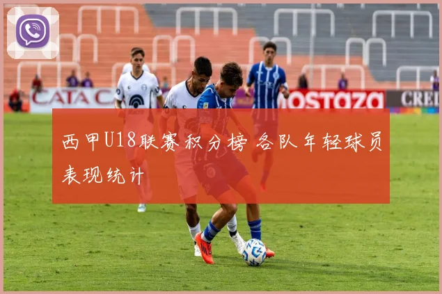 西甲U18联赛积分榜 各队年轻球员表现统计