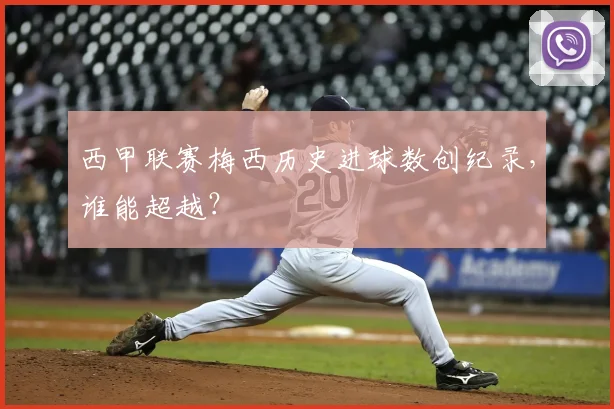 西甲联赛梅西历史进球数创纪录，谁能超越？