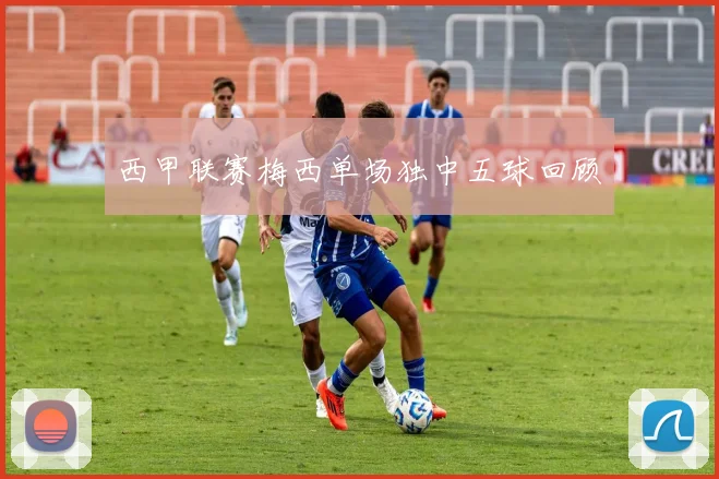 西甲联赛梅西单场独中五球回顾