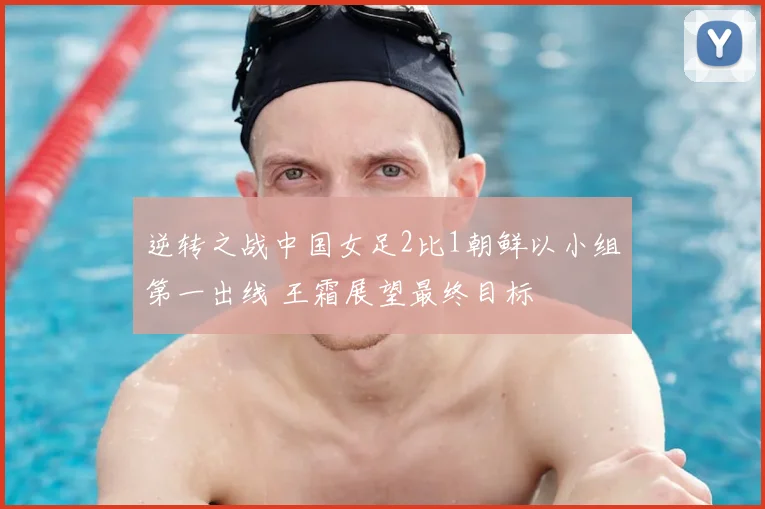 逆转之战中国女足2比1朝鲜以小组第一出线 王霜展望最终目标