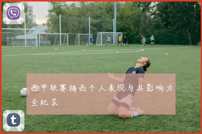 西甲联赛梅西个人表现与其影响力全纪录